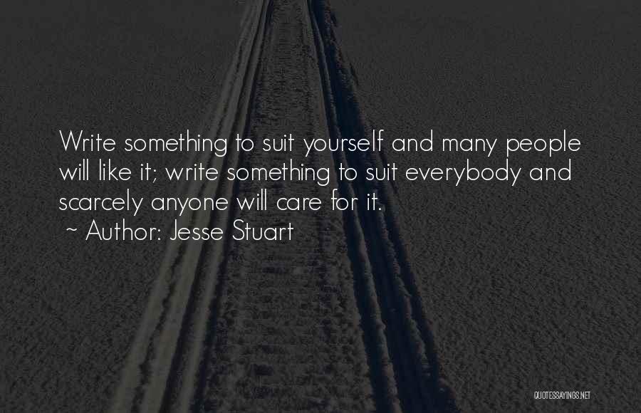 Jesse Stuart Quotes: Write Something To Suit Yourself And Many People Will Like It; Write Something To Suit Everybody And Scarcely Anyone Will