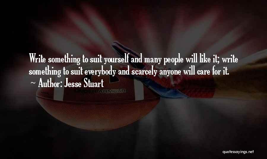 Jesse Stuart Quotes: Write Something To Suit Yourself And Many People Will Like It; Write Something To Suit Everybody And Scarcely Anyone Will