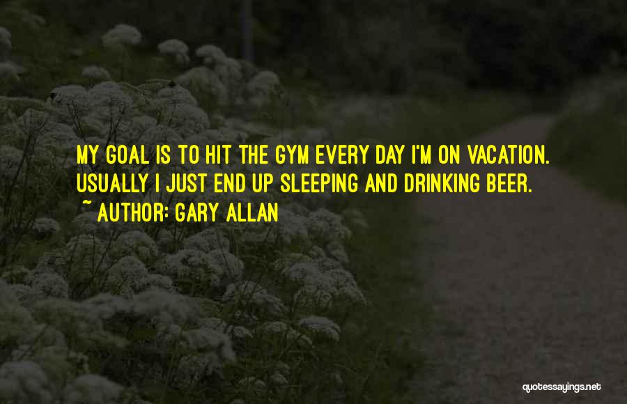 Gary Allan Quotes: My Goal Is To Hit The Gym Every Day I'm On Vacation. Usually I Just End Up Sleeping And Drinking