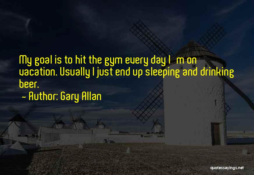 Gary Allan Quotes: My Goal Is To Hit The Gym Every Day I'm On Vacation. Usually I Just End Up Sleeping And Drinking