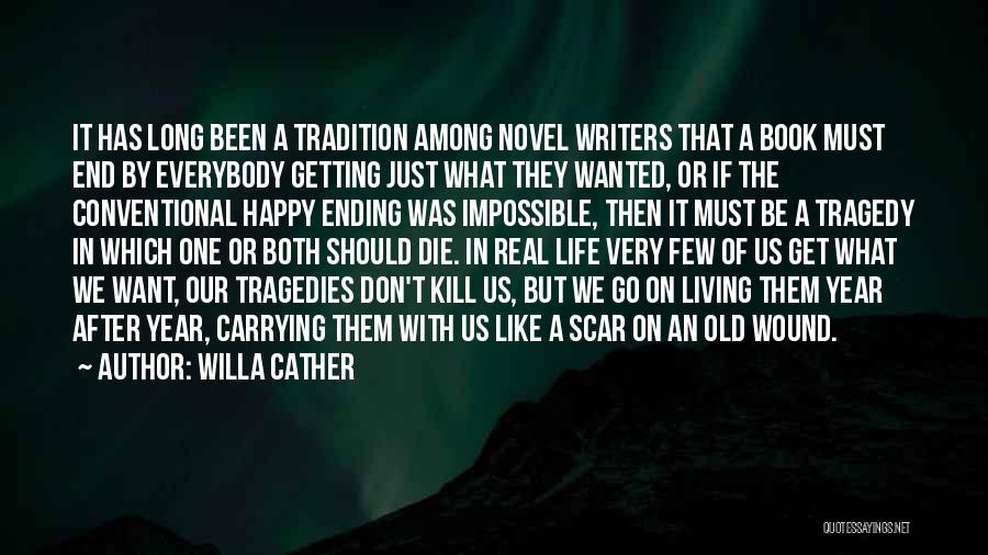 Willa Cather Quotes: It Has Long Been A Tradition Among Novel Writers That A Book Must End By Everybody Getting Just What They