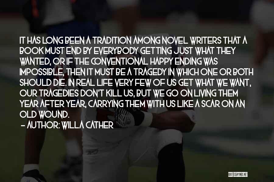 Willa Cather Quotes: It Has Long Been A Tradition Among Novel Writers That A Book Must End By Everybody Getting Just What They