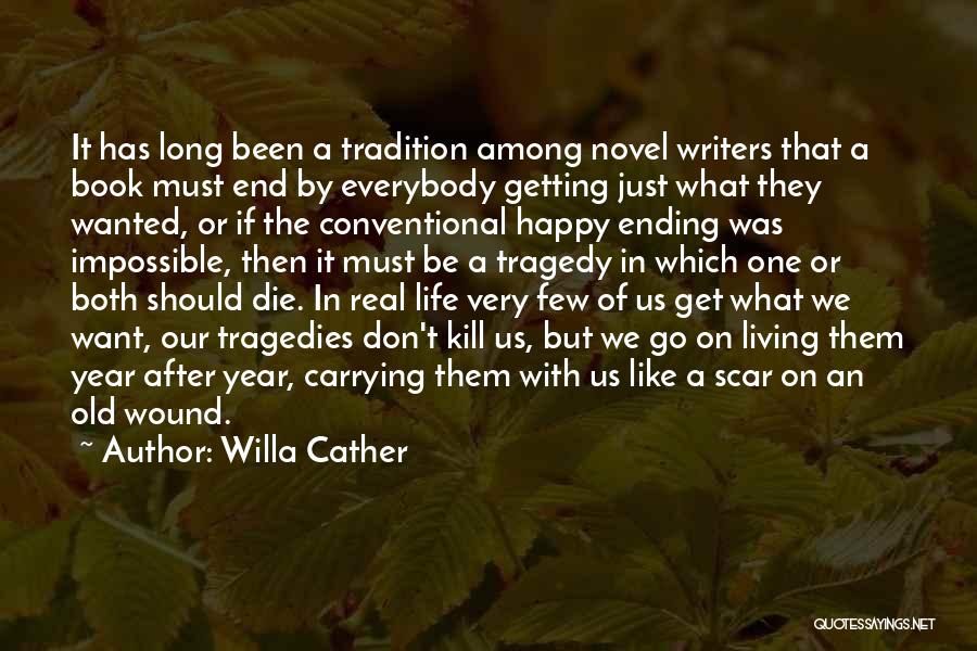 Willa Cather Quotes: It Has Long Been A Tradition Among Novel Writers That A Book Must End By Everybody Getting Just What They