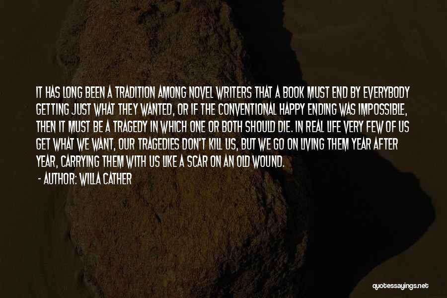 Willa Cather Quotes: It Has Long Been A Tradition Among Novel Writers That A Book Must End By Everybody Getting Just What They