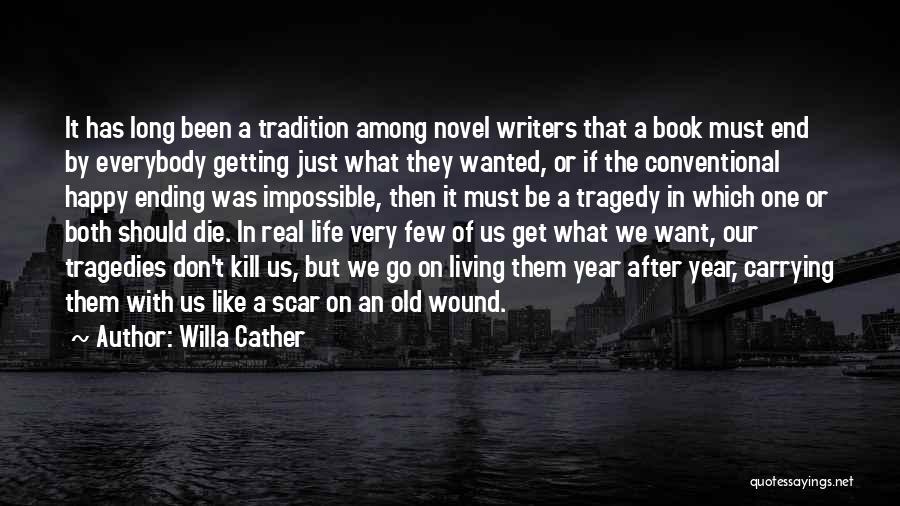 Willa Cather Quotes: It Has Long Been A Tradition Among Novel Writers That A Book Must End By Everybody Getting Just What They