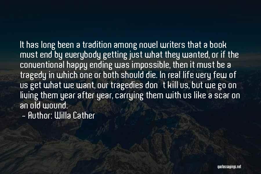 Willa Cather Quotes: It Has Long Been A Tradition Among Novel Writers That A Book Must End By Everybody Getting Just What They