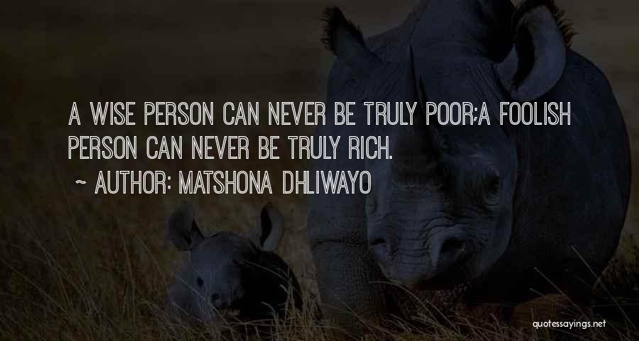 Matshona Dhliwayo Quotes: A Wise Person Can Never Be Truly Poor;a Foolish Person Can Never Be Truly Rich.