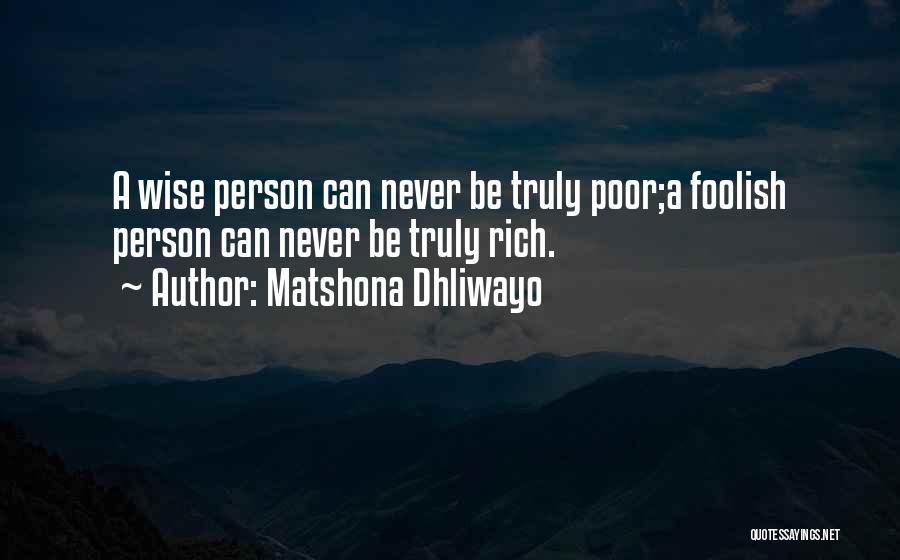 Matshona Dhliwayo Quotes: A Wise Person Can Never Be Truly Poor;a Foolish Person Can Never Be Truly Rich.