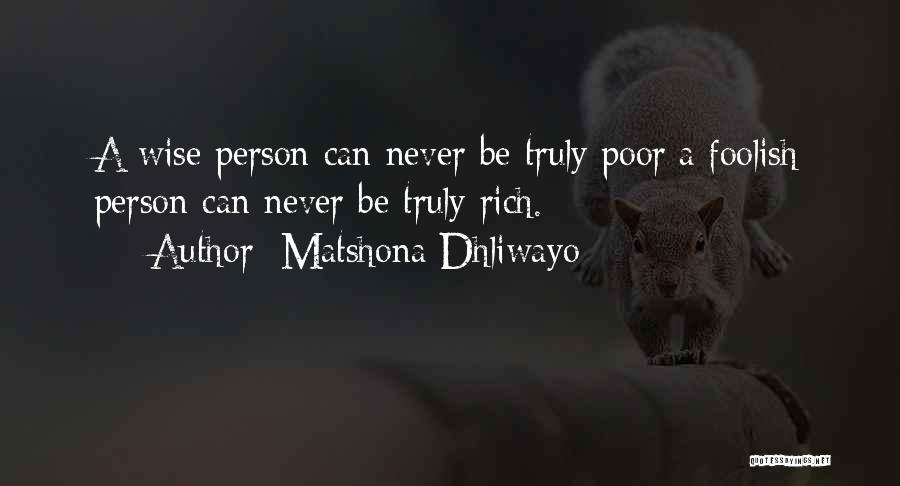 Matshona Dhliwayo Quotes: A Wise Person Can Never Be Truly Poor;a Foolish Person Can Never Be Truly Rich.