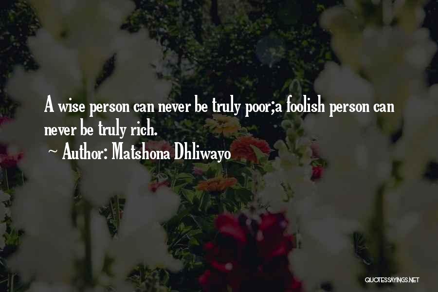 Matshona Dhliwayo Quotes: A Wise Person Can Never Be Truly Poor;a Foolish Person Can Never Be Truly Rich.