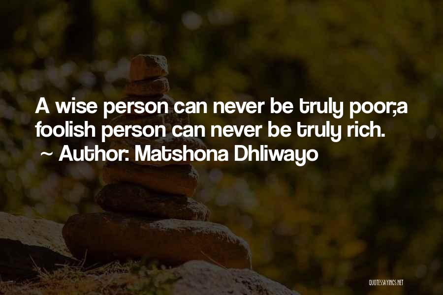 Matshona Dhliwayo Quotes: A Wise Person Can Never Be Truly Poor;a Foolish Person Can Never Be Truly Rich.