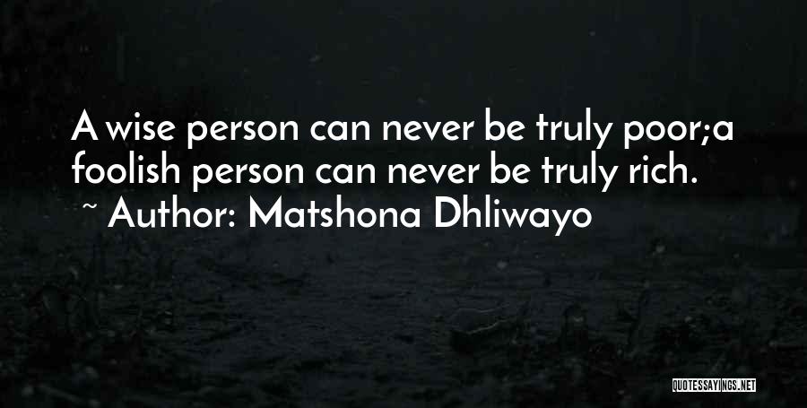 Matshona Dhliwayo Quotes: A Wise Person Can Never Be Truly Poor;a Foolish Person Can Never Be Truly Rich.