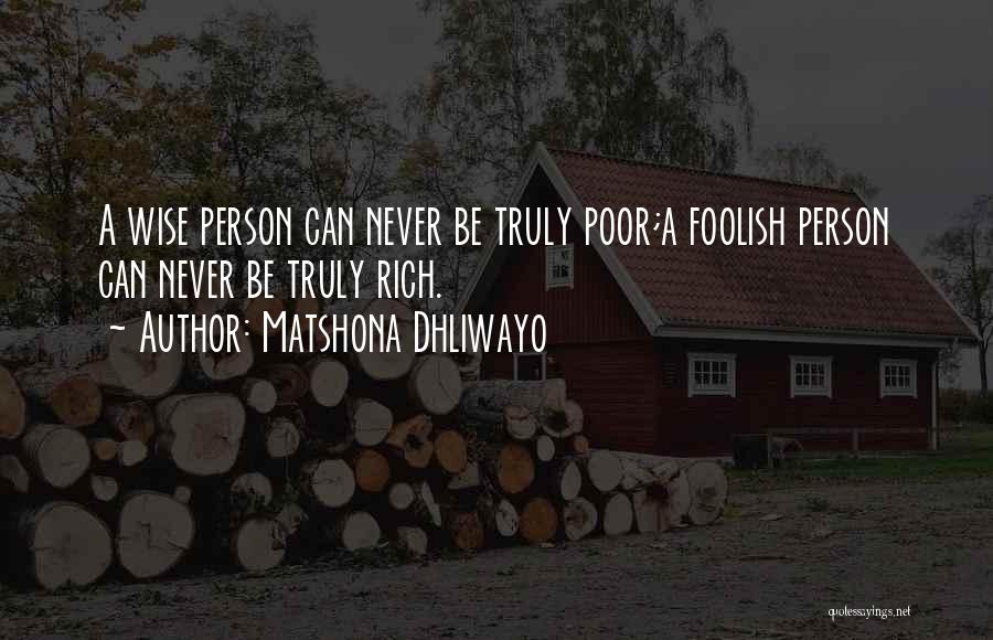 Matshona Dhliwayo Quotes: A Wise Person Can Never Be Truly Poor;a Foolish Person Can Never Be Truly Rich.