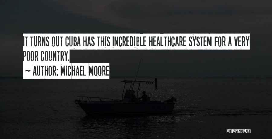 Michael Moore Quotes: It Turns Out Cuba Has This Incredible Healthcare System For A Very Poor Country.