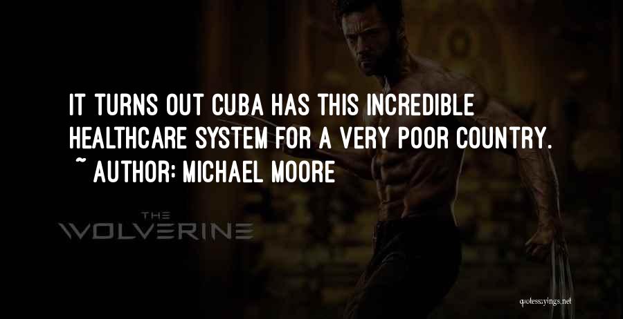 Michael Moore Quotes: It Turns Out Cuba Has This Incredible Healthcare System For A Very Poor Country.