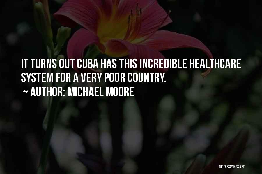 Michael Moore Quotes: It Turns Out Cuba Has This Incredible Healthcare System For A Very Poor Country.