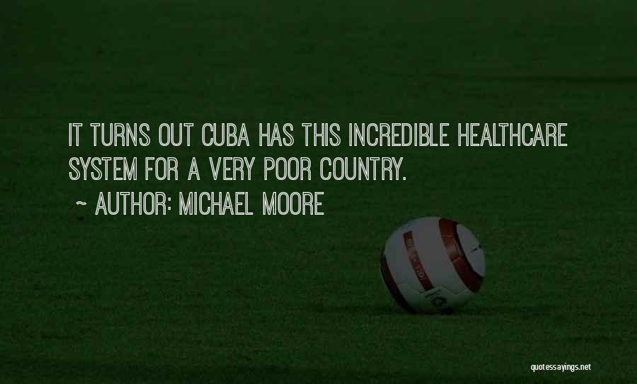 Michael Moore Quotes: It Turns Out Cuba Has This Incredible Healthcare System For A Very Poor Country.