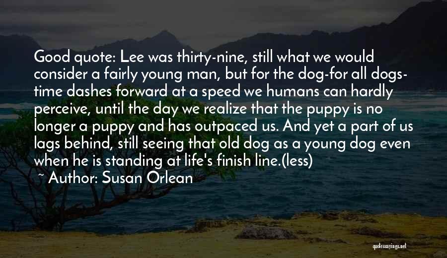 Susan Orlean Quotes: Good Quote: Lee Was Thirty-nine, Still What We Would Consider A Fairly Young Man, But For The Dog-for All Dogs-