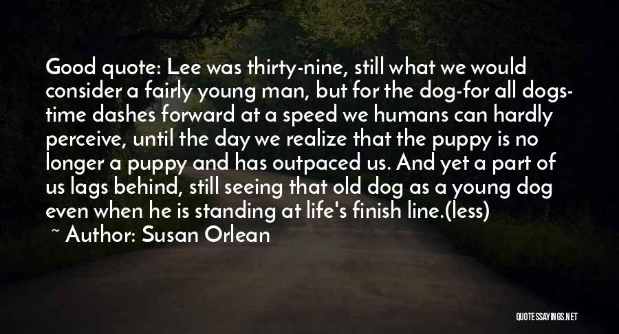 Susan Orlean Quotes: Good Quote: Lee Was Thirty-nine, Still What We Would Consider A Fairly Young Man, But For The Dog-for All Dogs-