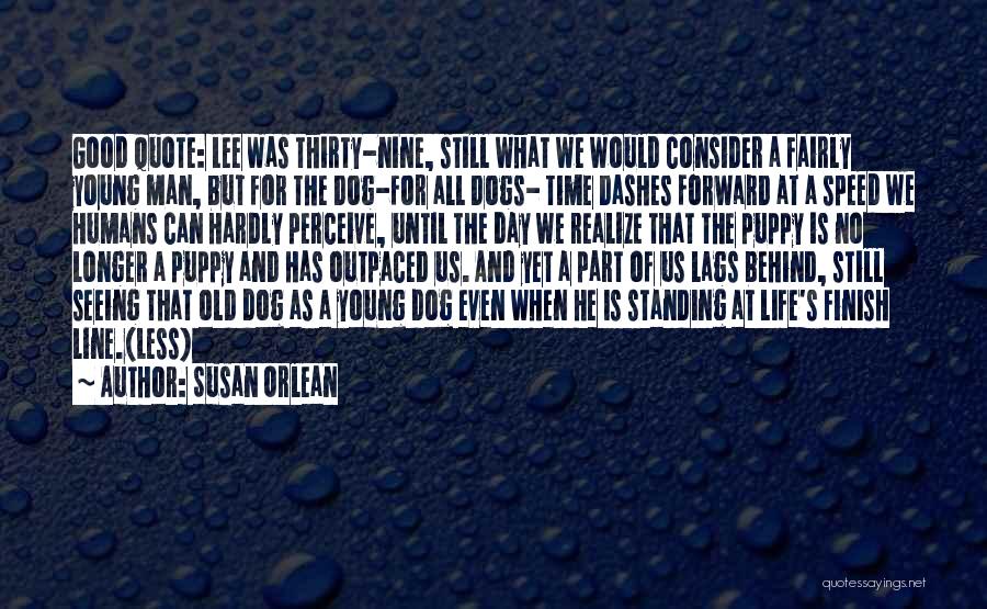 Susan Orlean Quotes: Good Quote: Lee Was Thirty-nine, Still What We Would Consider A Fairly Young Man, But For The Dog-for All Dogs-