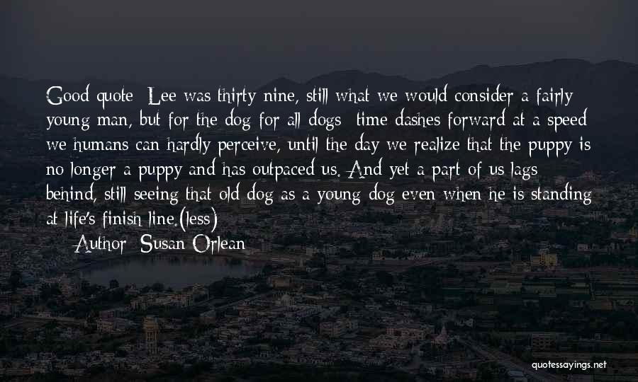 Susan Orlean Quotes: Good Quote: Lee Was Thirty-nine, Still What We Would Consider A Fairly Young Man, But For The Dog-for All Dogs-