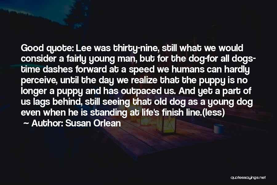 Susan Orlean Quotes: Good Quote: Lee Was Thirty-nine, Still What We Would Consider A Fairly Young Man, But For The Dog-for All Dogs-