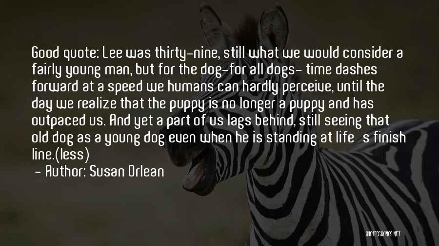 Susan Orlean Quotes: Good Quote: Lee Was Thirty-nine, Still What We Would Consider A Fairly Young Man, But For The Dog-for All Dogs-
