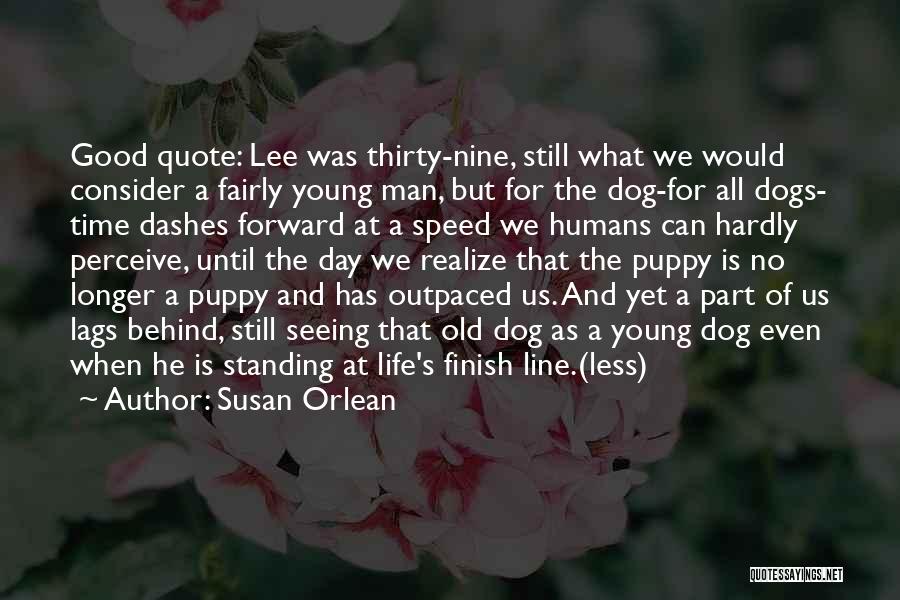 Susan Orlean Quotes: Good Quote: Lee Was Thirty-nine, Still What We Would Consider A Fairly Young Man, But For The Dog-for All Dogs-