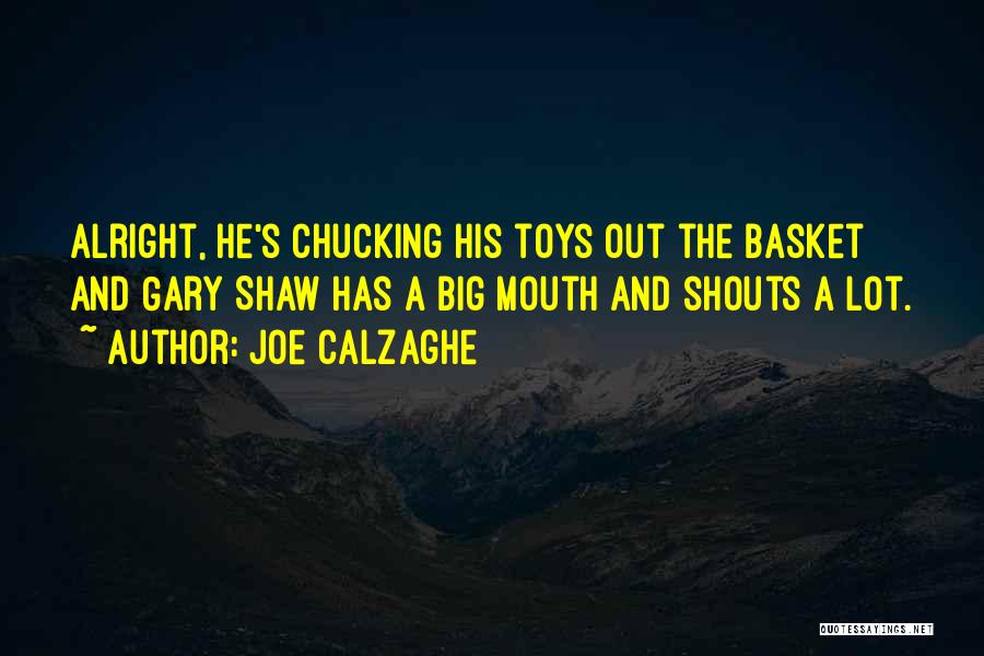 Joe Calzaghe Quotes: Alright, He's Chucking His Toys Out The Basket And Gary Shaw Has A Big Mouth And Shouts A Lot.