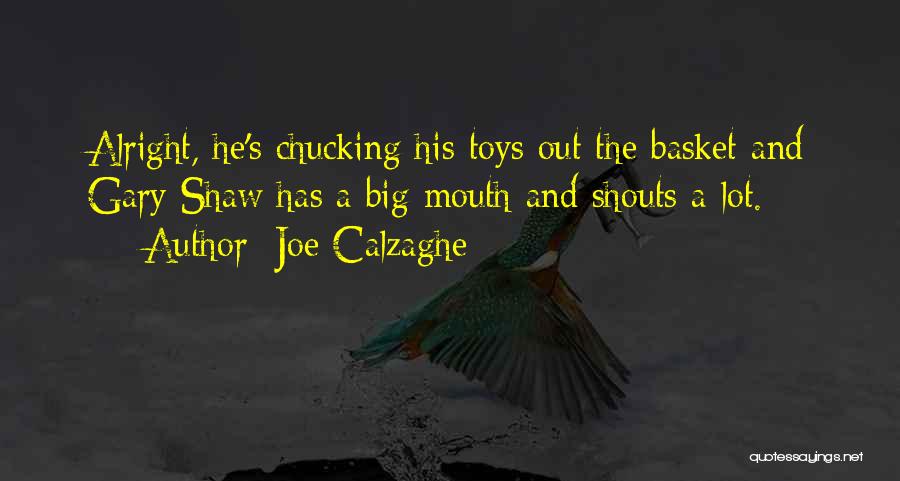 Joe Calzaghe Quotes: Alright, He's Chucking His Toys Out The Basket And Gary Shaw Has A Big Mouth And Shouts A Lot.