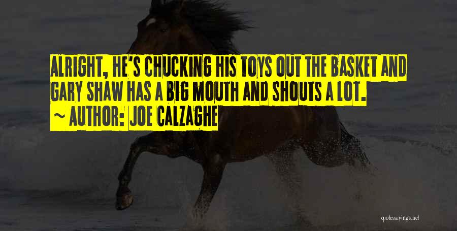 Joe Calzaghe Quotes: Alright, He's Chucking His Toys Out The Basket And Gary Shaw Has A Big Mouth And Shouts A Lot.