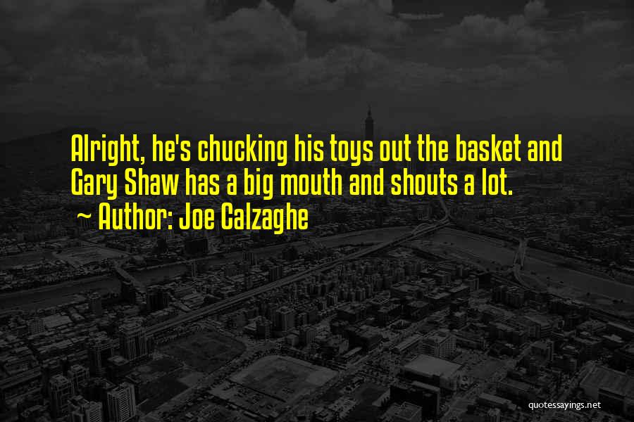 Joe Calzaghe Quotes: Alright, He's Chucking His Toys Out The Basket And Gary Shaw Has A Big Mouth And Shouts A Lot.