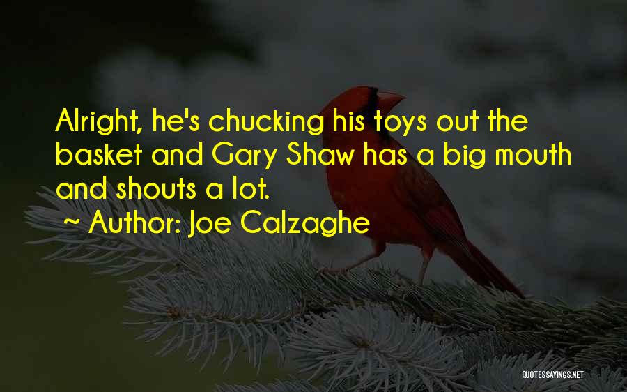 Joe Calzaghe Quotes: Alright, He's Chucking His Toys Out The Basket And Gary Shaw Has A Big Mouth And Shouts A Lot.