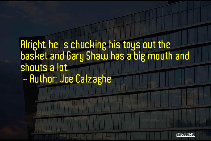 Joe Calzaghe Quotes: Alright, He's Chucking His Toys Out The Basket And Gary Shaw Has A Big Mouth And Shouts A Lot.