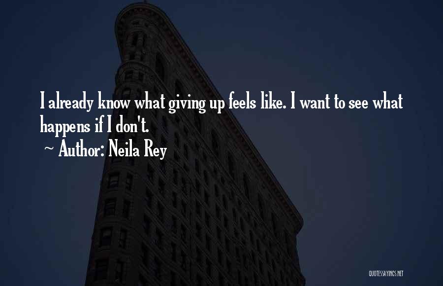 Neila Rey Quotes: I Already Know What Giving Up Feels Like. I Want To See What Happens If I Don't.