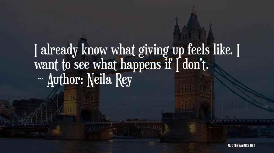 Neila Rey Quotes: I Already Know What Giving Up Feels Like. I Want To See What Happens If I Don't.