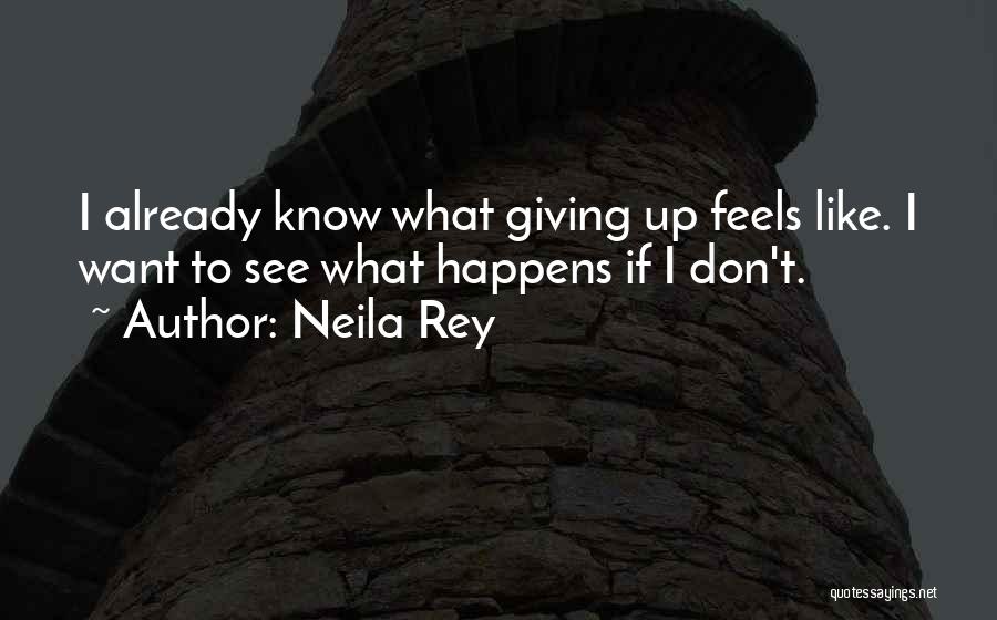Neila Rey Quotes: I Already Know What Giving Up Feels Like. I Want To See What Happens If I Don't.