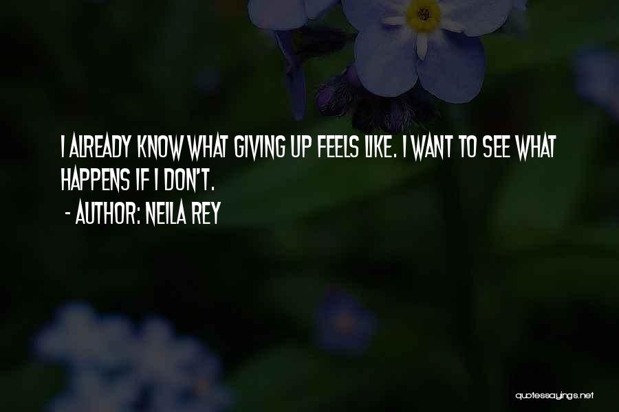 Neila Rey Quotes: I Already Know What Giving Up Feels Like. I Want To See What Happens If I Don't.
