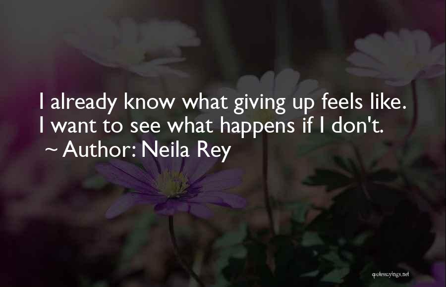 Neila Rey Quotes: I Already Know What Giving Up Feels Like. I Want To See What Happens If I Don't.