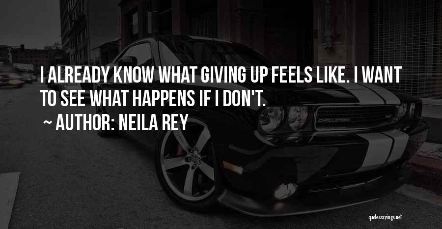Neila Rey Quotes: I Already Know What Giving Up Feels Like. I Want To See What Happens If I Don't.