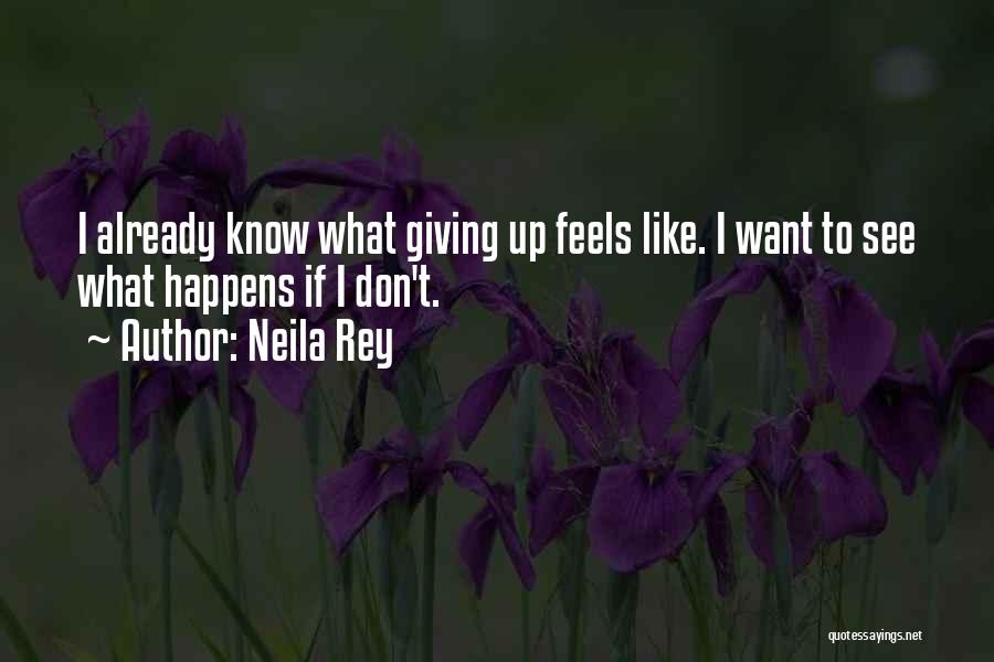 Neila Rey Quotes: I Already Know What Giving Up Feels Like. I Want To See What Happens If I Don't.