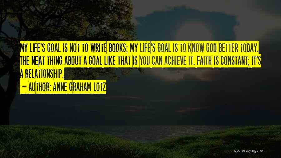 Anne Graham Lotz Quotes: My Life's Goal Is Not To Write Books; My Life's Goal Is To Know God Better Today. The Neat Thing