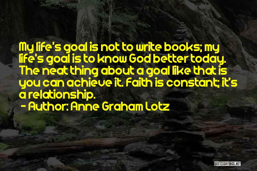 Anne Graham Lotz Quotes: My Life's Goal Is Not To Write Books; My Life's Goal Is To Know God Better Today. The Neat Thing