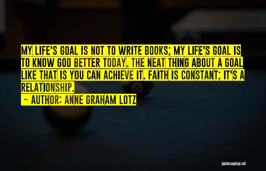 Anne Graham Lotz Quotes: My Life's Goal Is Not To Write Books; My Life's Goal Is To Know God Better Today. The Neat Thing