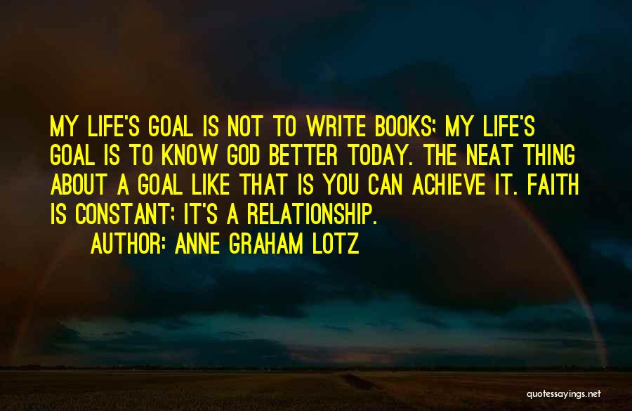 Anne Graham Lotz Quotes: My Life's Goal Is Not To Write Books; My Life's Goal Is To Know God Better Today. The Neat Thing