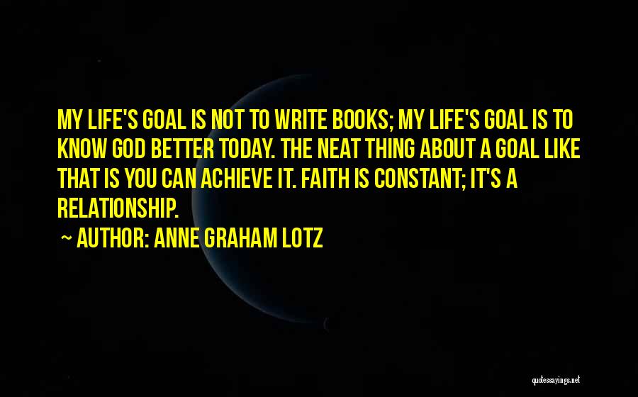 Anne Graham Lotz Quotes: My Life's Goal Is Not To Write Books; My Life's Goal Is To Know God Better Today. The Neat Thing