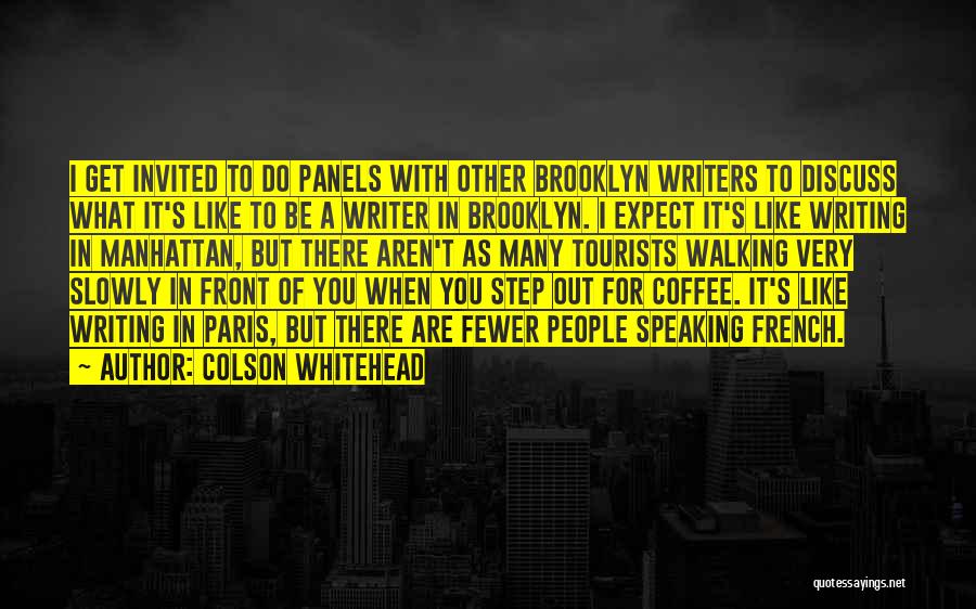 Colson Whitehead Quotes: I Get Invited To Do Panels With Other Brooklyn Writers To Discuss What It's Like To Be A Writer In