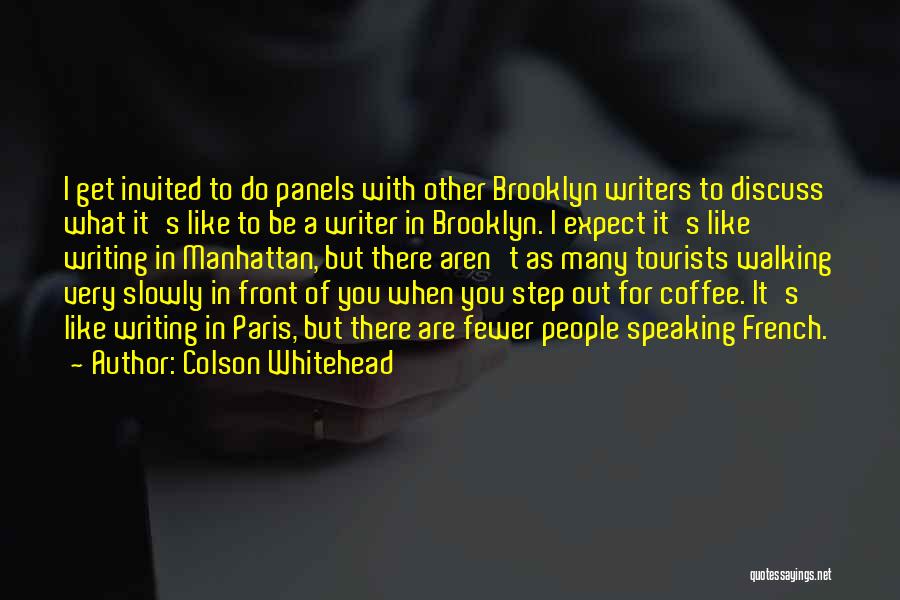 Colson Whitehead Quotes: I Get Invited To Do Panels With Other Brooklyn Writers To Discuss What It's Like To Be A Writer In
