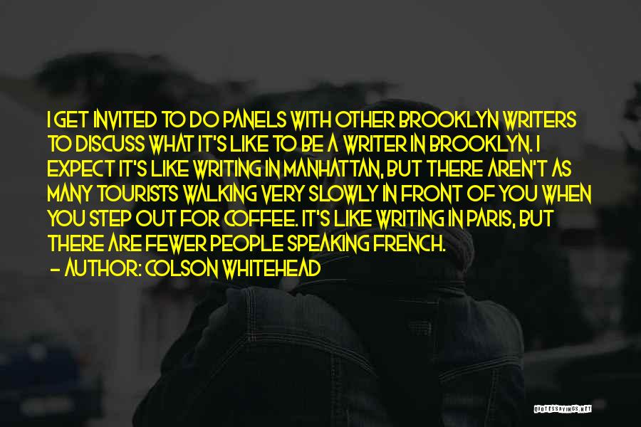 Colson Whitehead Quotes: I Get Invited To Do Panels With Other Brooklyn Writers To Discuss What It's Like To Be A Writer In