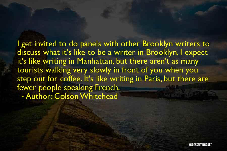 Colson Whitehead Quotes: I Get Invited To Do Panels With Other Brooklyn Writers To Discuss What It's Like To Be A Writer In